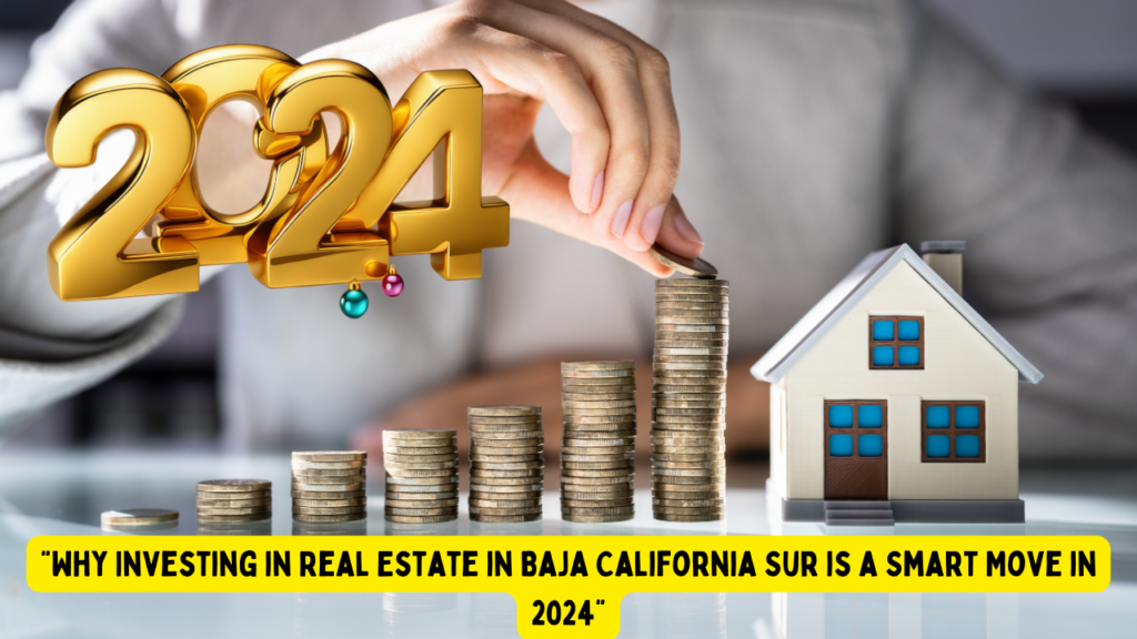 "Why Investing in Real Estate in Baja California Sur is a Smart Move in 2024"